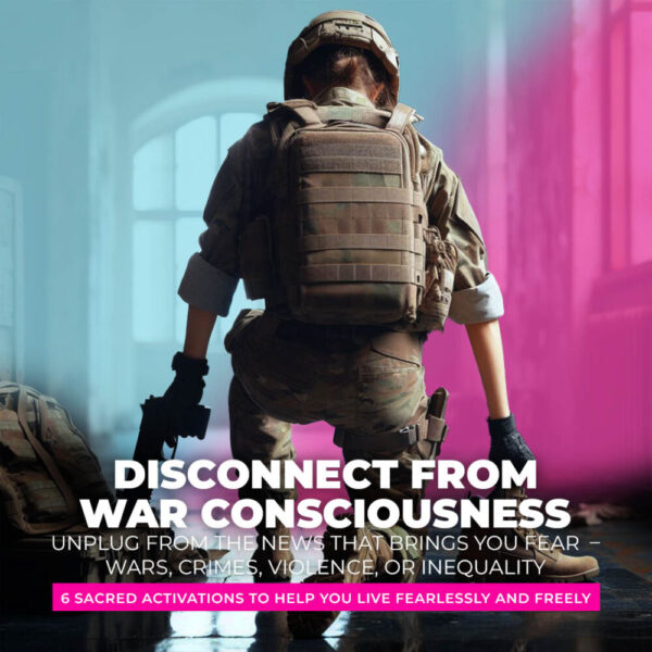 Disconnect from War Consciousness and 5 Other Activations